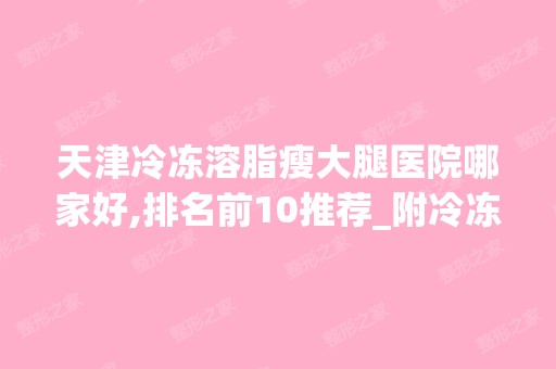 天津冷冻溶脂瘦大腿医院哪家好,排名前10推荐_附冷冻溶脂瘦大腿价格表