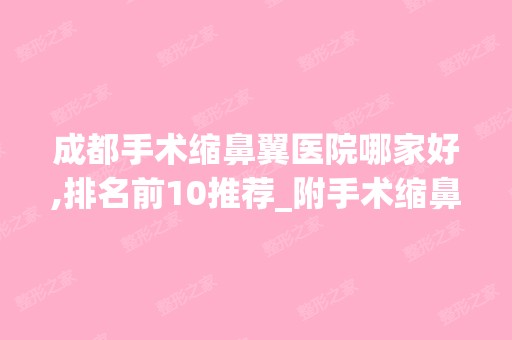 成都手术缩鼻翼医院哪家好,排名前10推荐_附手术缩鼻翼价格表