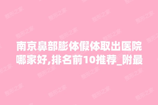 南京鼻部膨体假体取出医院哪家好,排名前10推荐_附新价格表