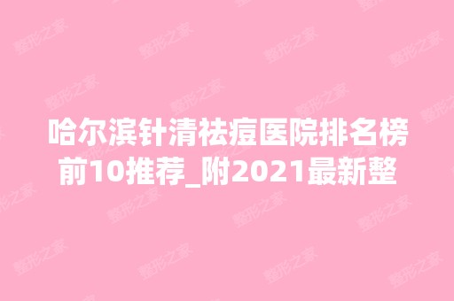 哈尔滨针清祛痘医院排名榜前10推荐_附2024新整形价格表