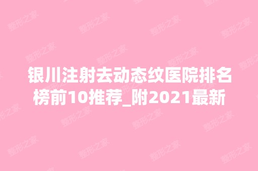 银川注射去动态纹医院排名榜前10推荐_附2024新整形价格表