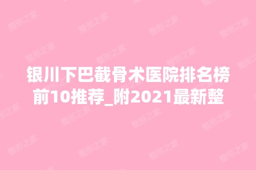 银川下巴截骨术医院排名榜前10推荐_附2024新整形价格表