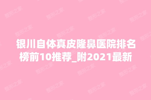 银川自体真皮隆鼻医院排名榜前10推荐_附2024新整形价格表