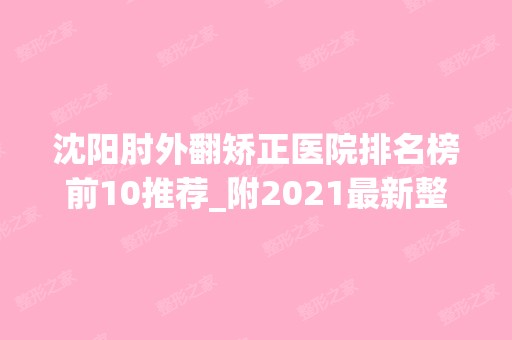 沈阳肘外翻矫正医院排名榜前10推荐_附2024新整形价格表