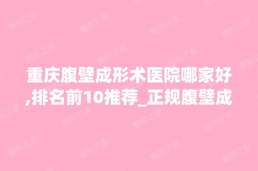 重庆腹壁成形术医院哪家好,排名前10推荐_正规腹壁成形术医院