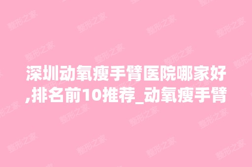 深圳动氧瘦手臂医院哪家好,排名前10推荐_动氧瘦手臂多少钱