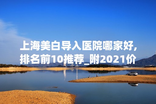 上海美白导入医院哪家好,排名前10推荐_附2024价格表