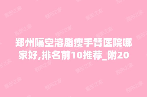 郑州隔空溶脂瘦手臂医院哪家好,排名前10推荐_附2024价格表