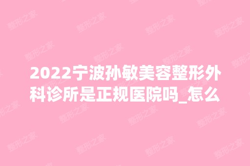 2024宁波孙敏美容整形外科诊所是正规医院吗_怎么样呢_是公立医院吗