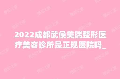 2024成都武侯美瑞整形医疗美容诊所是正规医院吗_怎么样呢_是公立医院吗