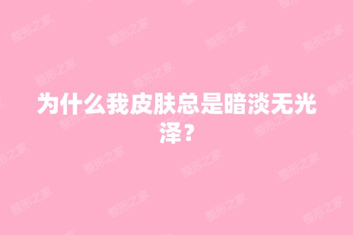 为什么我皮肤总是暗淡无光泽？