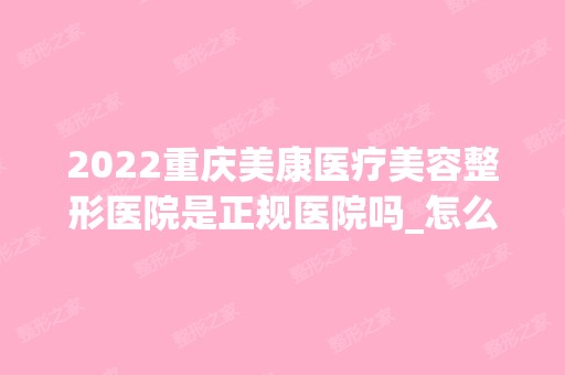 2024重庆美康医疗美容整形医院是正规医院吗_怎么样呢_是公立医院吗