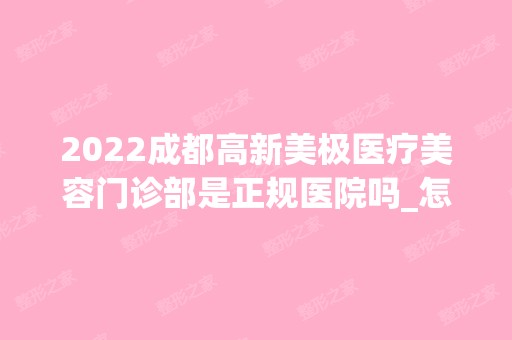 2024成都高新美极医疗美容门诊部是正规医院吗_怎么样呢_是公立医院吗