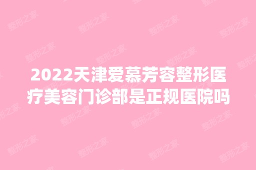 2024天津爱慕芳容整形医疗美容门诊部是正规医院吗_怎么样呢_是公立医院吗