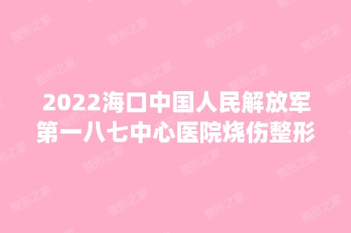 2024海口中国人民解放军第一八七中心医院烧伤整形科是正规医院吗_怎么样呢_是公立医院吗