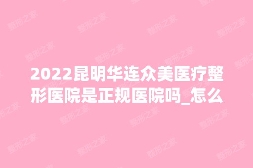 2024昆明华连众美医疗整形医院是正规医院吗_怎么样呢_是公立医院吗