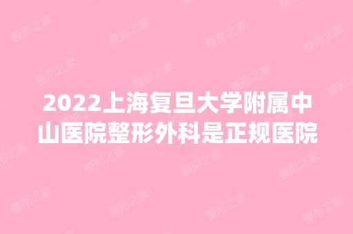 2024上海复旦大学附属中山医院整形外科是正规医院吗_怎么样呢_是公立医院吗