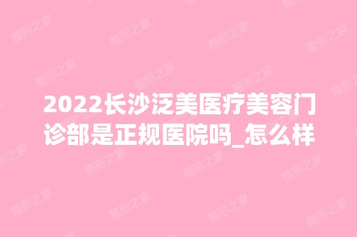 2024长沙泛美医疗美容门诊部是正规医院吗_怎么样呢_是公立医院吗