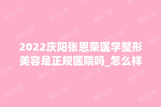 2024庆阳张恩荣医学整形美容是正规医院吗_怎么样呢_是公立医院吗