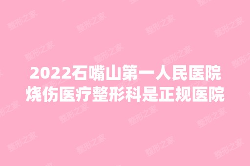 2024石嘴山第一人民医院烧伤医疗整形科是正规医院吗_怎么样呢_是公立医院吗