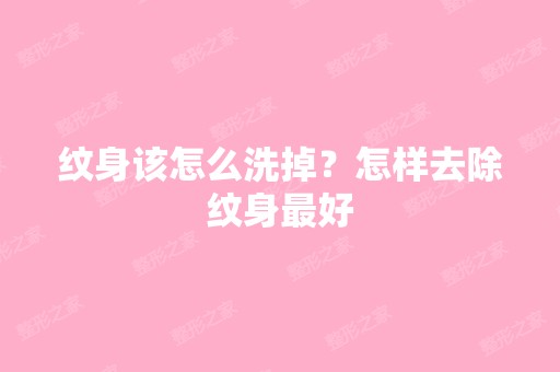 纹身该怎么洗掉？怎样去除纹身比较好