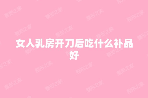 女人乳房开刀后吃什么补品好