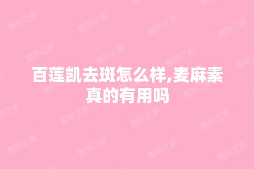 百莲凯去斑怎么样,麦麻素真的有用吗