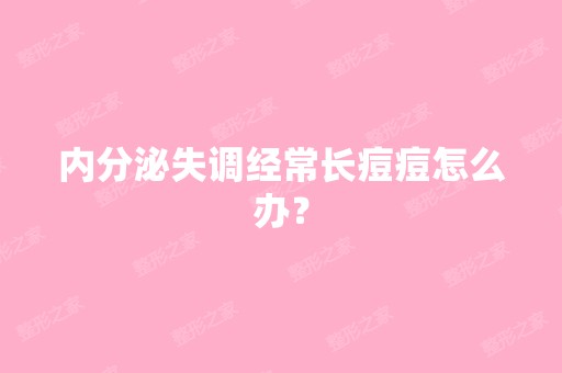 内分泌失调经常长痘痘怎么办？