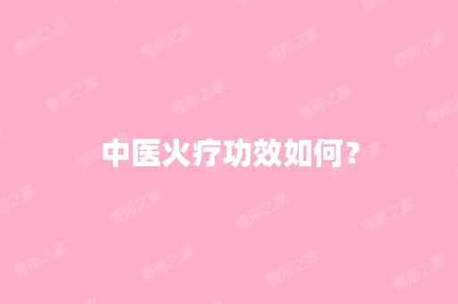 中医火疗功效如何？