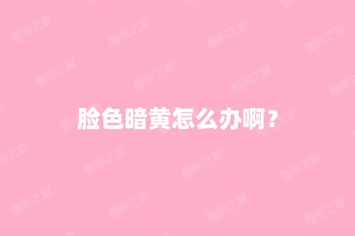 脸色暗黄怎么办啊？