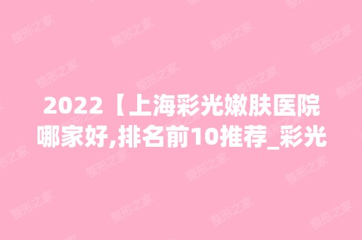 2024【上海彩光嫩肤医院哪家好,排名前10推荐_彩光嫩肤多少钱】