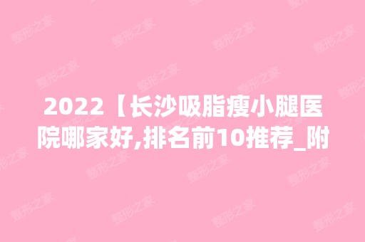 2024【长沙吸脂瘦小腿医院哪家好,排名前10推荐_附新价格表】