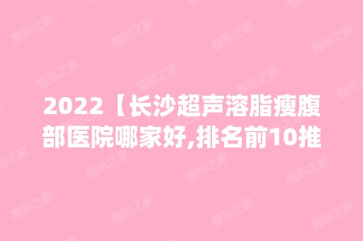 2024【长沙超声溶脂瘦腹部医院哪家好,排名前10推荐_附2024价格表】