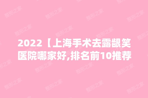 2024【上海手术去露龈笑医院哪家好,排名前10推荐_手术去露龈笑多少钱】