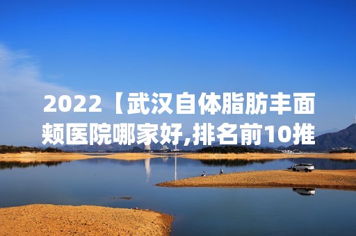 2024【武汉自体脂肪丰面颊医院哪家好,排名前10推荐_附新价格表】