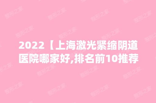 2024【上海激光紧缩阴道医院哪家好,排名前10推荐_附新价格表】