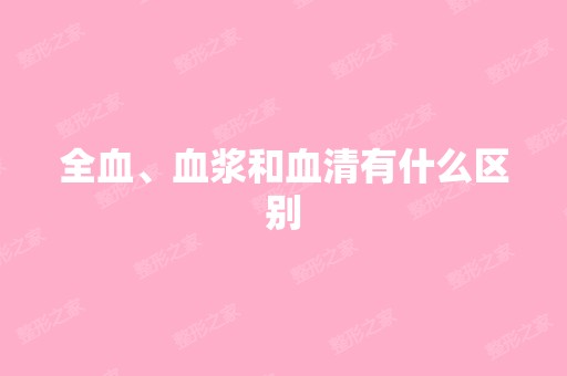 全血、血浆和血清有什么区别