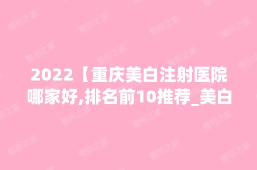 2024【重庆美白注射医院哪家好,排名前10推荐_美白注射多少钱】