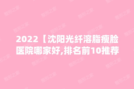 2024【沈阳光纤溶脂瘦脸医院哪家好,排名前10推荐_附新价格表】