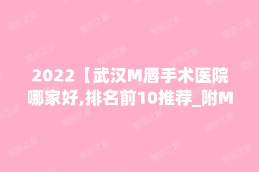 2024【武汉M唇手术医院哪家好,排名前10推荐_附M唇手术价格表】