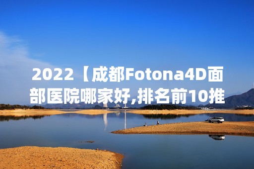 2024【成都Fotona4D面部医院哪家好,排名前10推荐_Fotona4D面部多少钱】