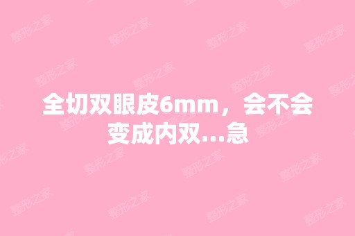 全切双眼皮6mm，会不会变成内双…急