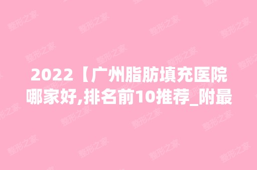 2024【广州脂肪填充医院哪家好,排名前10推荐_附新价格表】