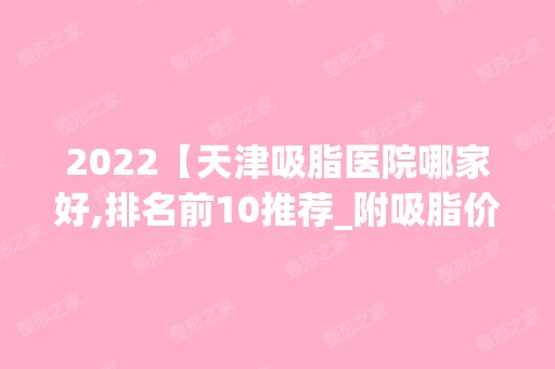 2024【天津吸脂医院哪家好,排名前10推荐_附吸脂价格表】