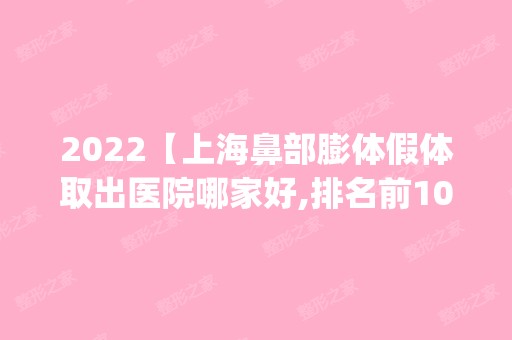 2024【上海鼻部膨体假体取出医院哪家好,排名前10推荐_附鼻部膨体假体取出价格表】