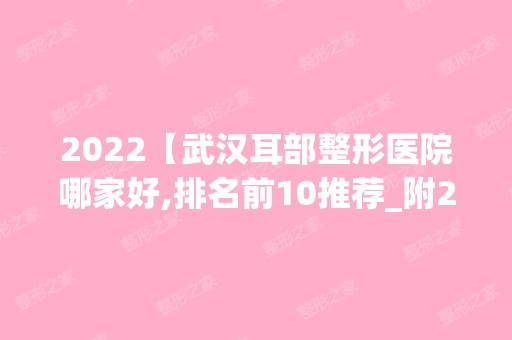 2024【武汉耳部整形医院哪家好,排名前10推荐_附2024价格表】