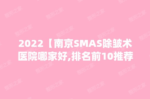 2024【南京SMAS除皱术医院哪家好,排名前10推荐_SMAS除皱术多少钱】