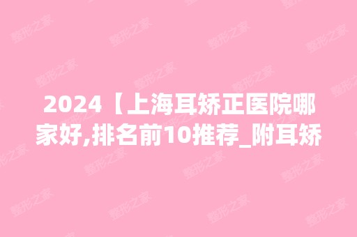 2024【上海耳矫正医院哪家好,排名前10推荐_附耳矫正价格表】