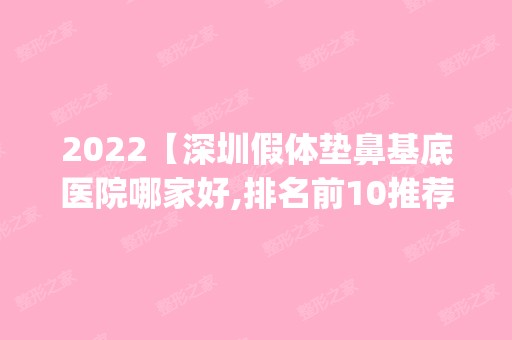 2024【深圳假体垫鼻基底医院哪家好,排名前10推荐_正规假体垫鼻基底医院】