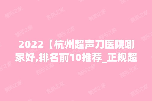 2024【杭州超声刀医院哪家好,排名前10推荐_正规超声刀医院】